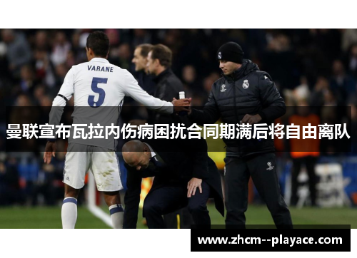 曼联宣布瓦拉内伤病困扰合同期满后将自由离队