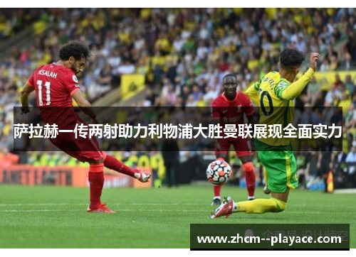 萨拉赫一传两射助力利物浦大胜曼联展现全面实力