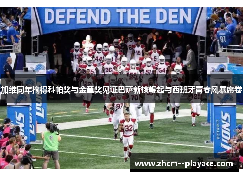 加维同年摘得科帕奖与金童奖见证巴萨新核崛起与西班牙青春风暴席卷