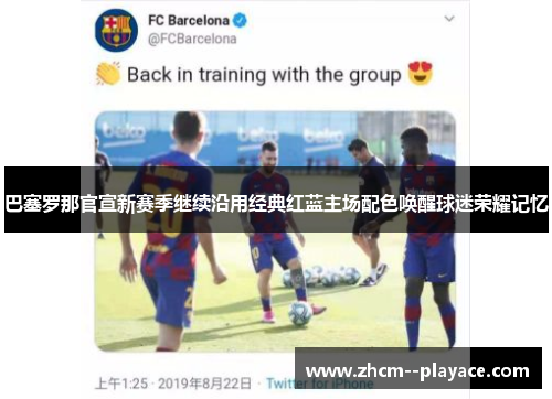 巴塞罗那官宣新赛季继续沿用经典红蓝主场配色唤醒球迷荣耀记忆