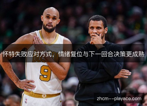 怀特失败应对方式，情绪复位与下一回合决策更成熟